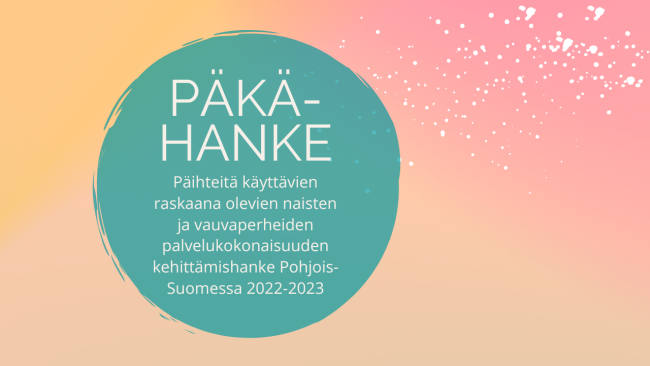 Päkä-hanke. Päihteitä käyttävien raskaana olevien naisten ja vauvaperheiden palvelukokonaisuuden kehittämishanke Pohjois-Suomessa 2022-2023