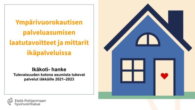 Sininen talo keltaisella taustalla. Talon vieressä teksti: Ympärivuorokautisen palveluasumisen laatutavoitteet ja mittarit ikäpalveluissa.  Ikäkoti- hanke, Tulevaisuuden kotona asumista tukevat palvelut iäkkäille 2021–2023 